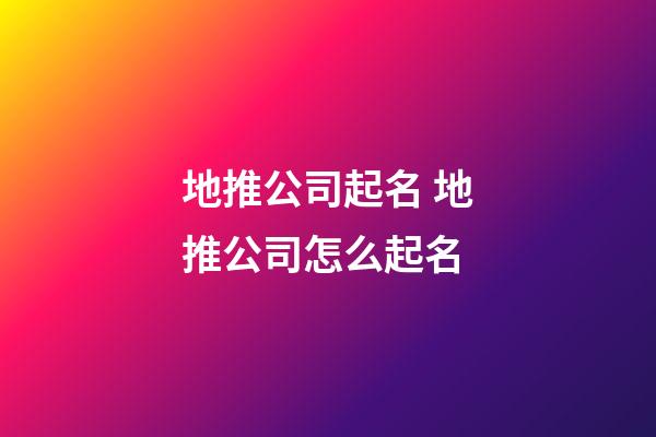 地推公司起名 地推公司怎么起名-第1張-公司起名-玄機派
